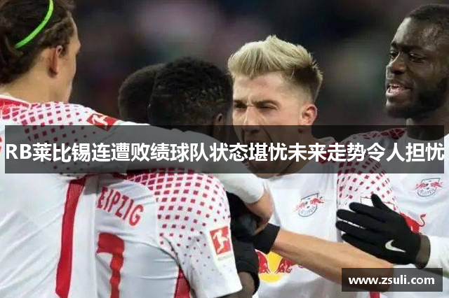 RB莱比锡连遭败绩球队状态堪忧未来走势令人担忧