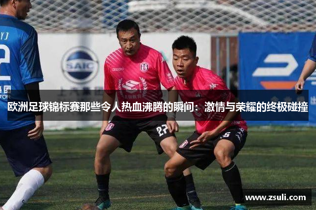 欧洲足球锦标赛那些令人热血沸腾的瞬间：激情与荣耀的终极碰撞