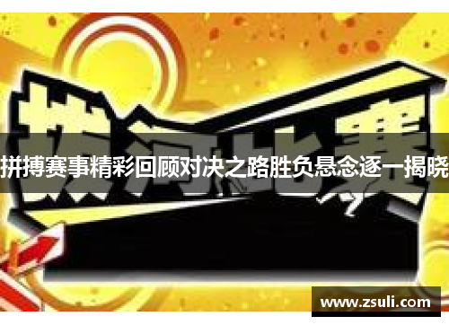 拼搏赛事精彩回顾对决之路胜负悬念逐一揭晓