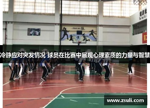 冷静应对突发情况 球员在比赛中展现心理素质的力量与智慧